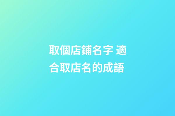 取個店鋪名字 適合取店名的成語-第1張-店鋪起名-玄機派